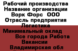 Рабочий производства › Название организации ­ Ворк Форс, ООО › Отрасль предприятия ­ Логистика › Минимальный оклад ­ 25 000 - Все города Работа » Вакансии   . Владимирская обл.,Вязниковский р-н